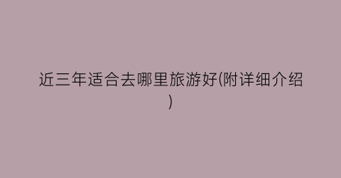 近三年适合去哪里旅游好(附详细介绍)