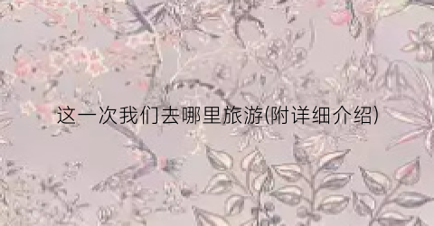 这一次我们去哪里旅游(附详细介绍)