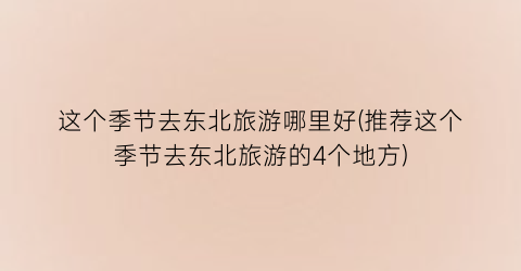这个季节去东北旅游哪里好(推荐这个季节去东北旅游的4个地方)