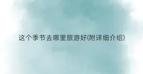 这个季节去哪里旅游好(附详细介绍)
