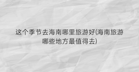 这个季节去海南哪里旅游好(海南旅游哪些地方最值得去)