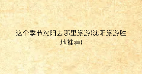 这个季节沈阳去哪里旅游(沈阳旅游胜地推荐)