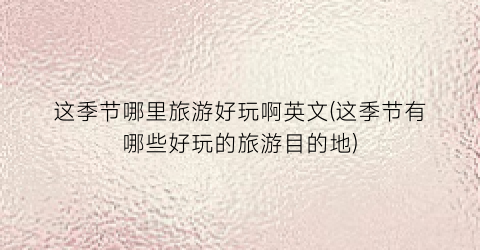 这季节哪里旅游好玩啊英文(这季节有哪些好玩的旅游目的地)