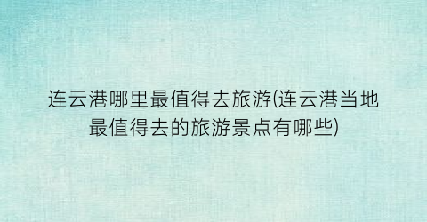 连云港哪里最值得去旅游(连云港当地最值得去的旅游景点有哪些)