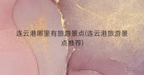 连云港哪里有旅游景点(连云港旅游景点推荐)