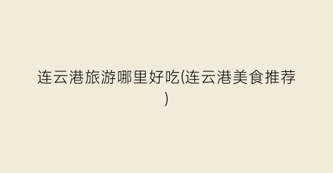 连云港旅游哪里好吃(连云港美食推荐)