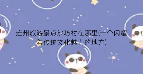 连州旅游景点沙坊村在哪里(一个闪耀着传统文化魅力的地方)