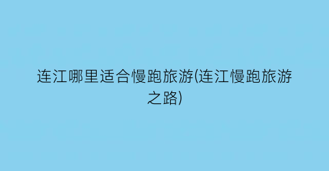 连江哪里适合慢跑旅游(连江慢跑旅游之路)