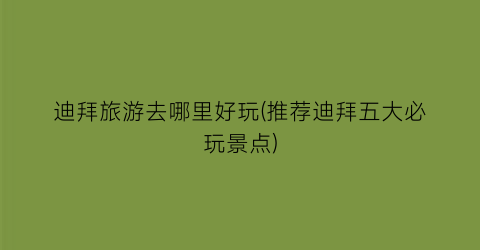 迪拜旅游去哪里好玩(推荐迪拜五大必玩景点)