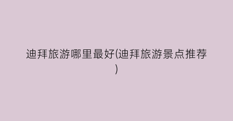 迪拜旅游哪里最好(迪拜旅游景点推荐)