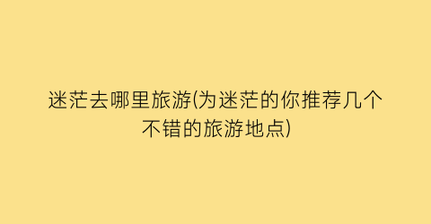 迷茫去哪里旅游(为迷茫的你推荐几个不错的旅游地点)