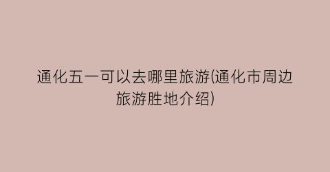 通化五一可以去哪里旅游(通化市周边旅游胜地介绍)