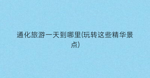 通化旅游一天到哪里(玩转这些精华景点)