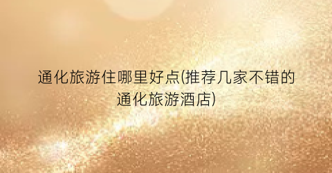 通化旅游住哪里好点(推荐几家不错的通化旅游酒店)