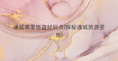 通城哪里旅游好玩点(探秘通城旅游圣地)