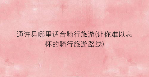 通许县哪里适合骑行旅游(让你难以忘怀的骑行旅游路线)