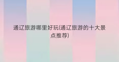 通辽旅游哪里好玩(通辽旅游的十大景点推荐)