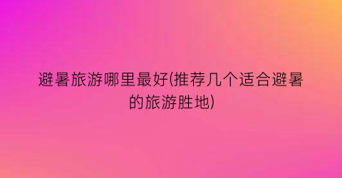 避暑旅游哪里最好(推荐几个适合避暑的旅游胜地)