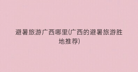 避暑旅游广西哪里(广西的避暑旅游胜地推荐)