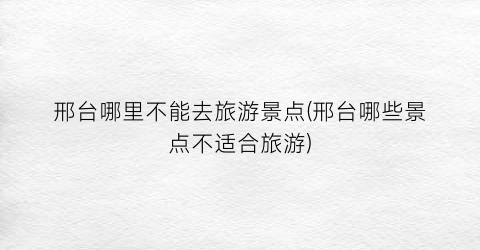 邢台哪里不能去旅游景点(邢台哪些景点不适合旅游)