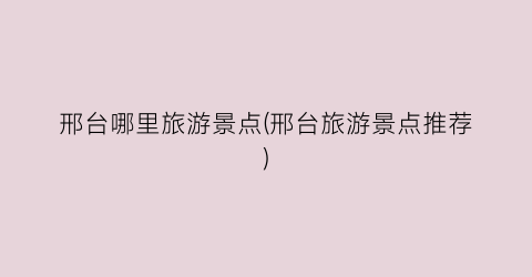 邢台哪里旅游景点(邢台旅游景点推荐)
