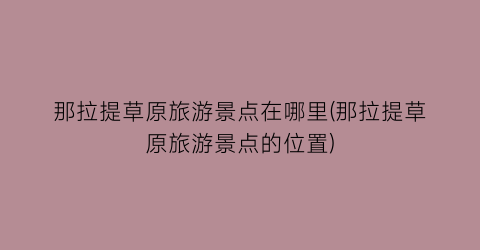 那拉提草原旅游景点在哪里(那拉提草原旅游景点的位置)