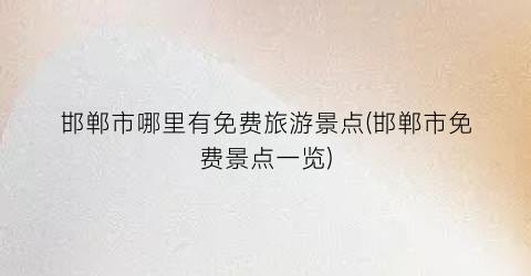 邯郸市哪里有免费旅游景点(邯郸市免费景点一览)