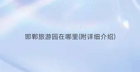 邯郸旅游园在哪里(附详细介绍)