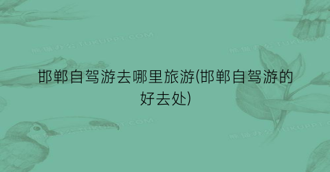 邯郸自驾游去哪里旅游(邯郸自驾游的好去处)