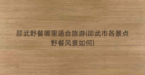 邵武野餐哪里适合旅游(邵武市各景点野餐风景如何)