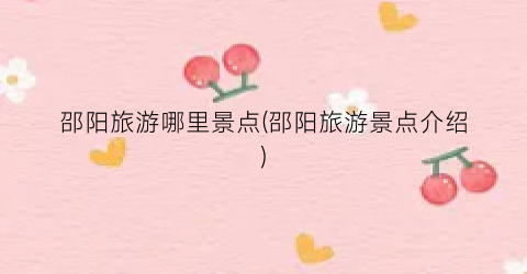 邵阳旅游哪里景点(邵阳旅游景点介绍)