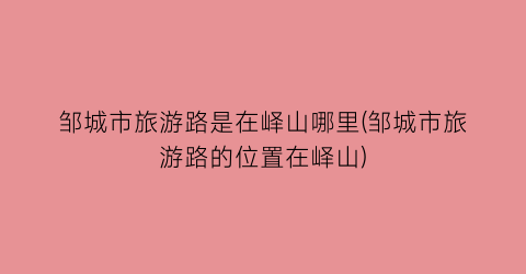 邹城市旅游路是在峄山哪里(邹城市旅游路的位置在峄山)