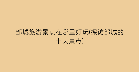 邹城旅游景点在哪里好玩(探访邹城的十大景点)