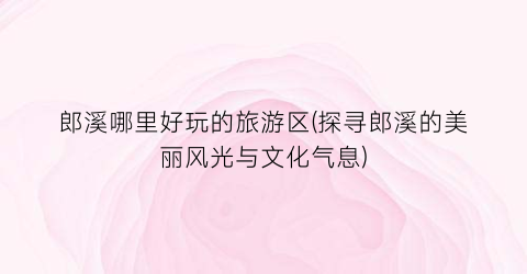 郎溪哪里好玩的旅游区(探寻郎溪的美丽风光与文化气息)