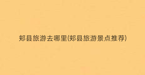 郏县旅游去哪里(郏县旅游景点推荐)