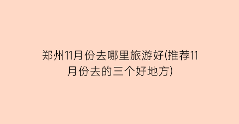 郑州11月份去哪里旅游好(推荐11月份去的三个好地方)