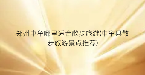 郑州中牟哪里适合散步旅游(中牟县散步旅游景点推荐)