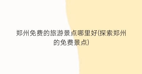 郑州免费的旅游景点哪里好(探索郑州的免费景点)