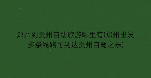 郑州到贵州自助旅游哪里有(郑州出发多条线路可到达贵州自驾之乐)