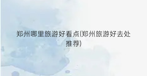 郑州哪里旅游好看点(郑州旅游好去处推荐)