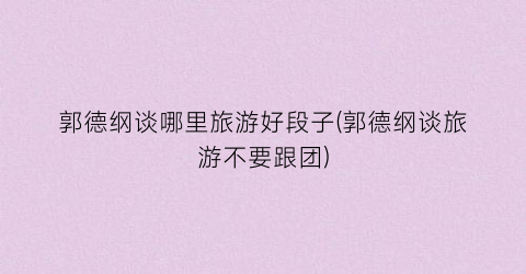 郭德纲谈哪里旅游好段子(郭德纲谈旅游不要跟团)