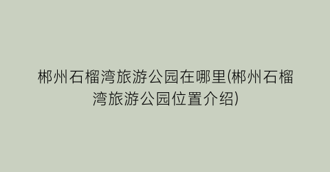 郴州石榴湾旅游公园在哪里(郴州石榴湾旅游公园位置介绍)