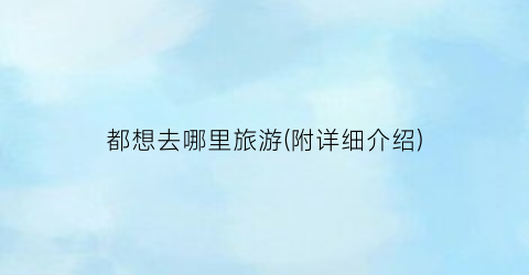 都想去哪里旅游(附详细介绍)