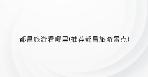 都昌旅游看哪里(推荐都昌旅游景点)