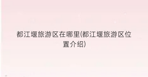 都江堰旅游区在哪里(都江堰旅游区位置介绍)