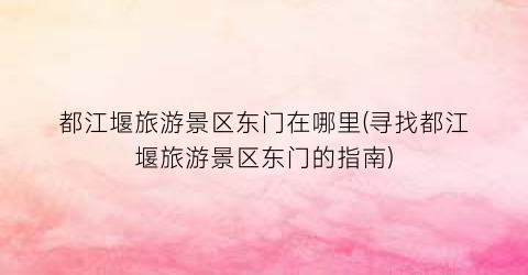 都江堰旅游景区东门在哪里(寻找都江堰旅游景区东门的指南)
