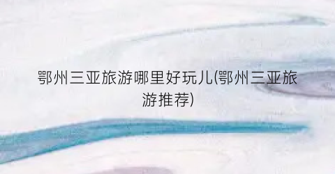 鄂州三亚旅游哪里好玩儿(鄂州三亚旅游推荐)