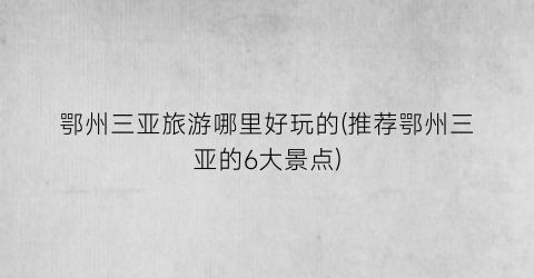 鄂州三亚旅游哪里好玩的(推荐鄂州三亚的6大景点)