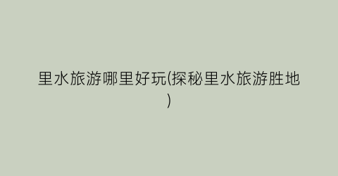 里水旅游哪里好玩(探秘里水旅游胜地)