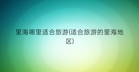 里海哪里适合旅游(适合旅游的里海地区)